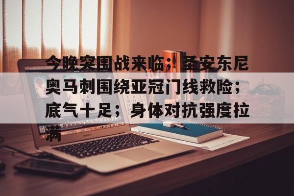 今晚突围战来临;圣安东尼奥马刺围绕亚冠门线救险;底气十足;身体对抗强度拉满的简单介绍 今晚突围战来临;圣安东尼奥马刺围绕亚冠门线救险;底气十足;身体对抗强度拉满的简单介绍